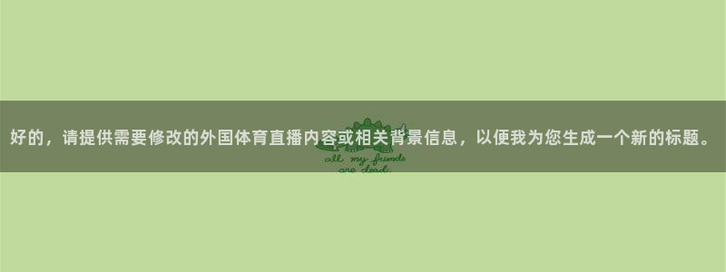 88看球直播无插件nba：好的，请提供需要修改的外国体育直播内容或相关背景信息，以便我为您生成一个新的标题。